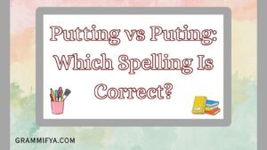 Putting vs Puting: Which Spelling Is Correct?